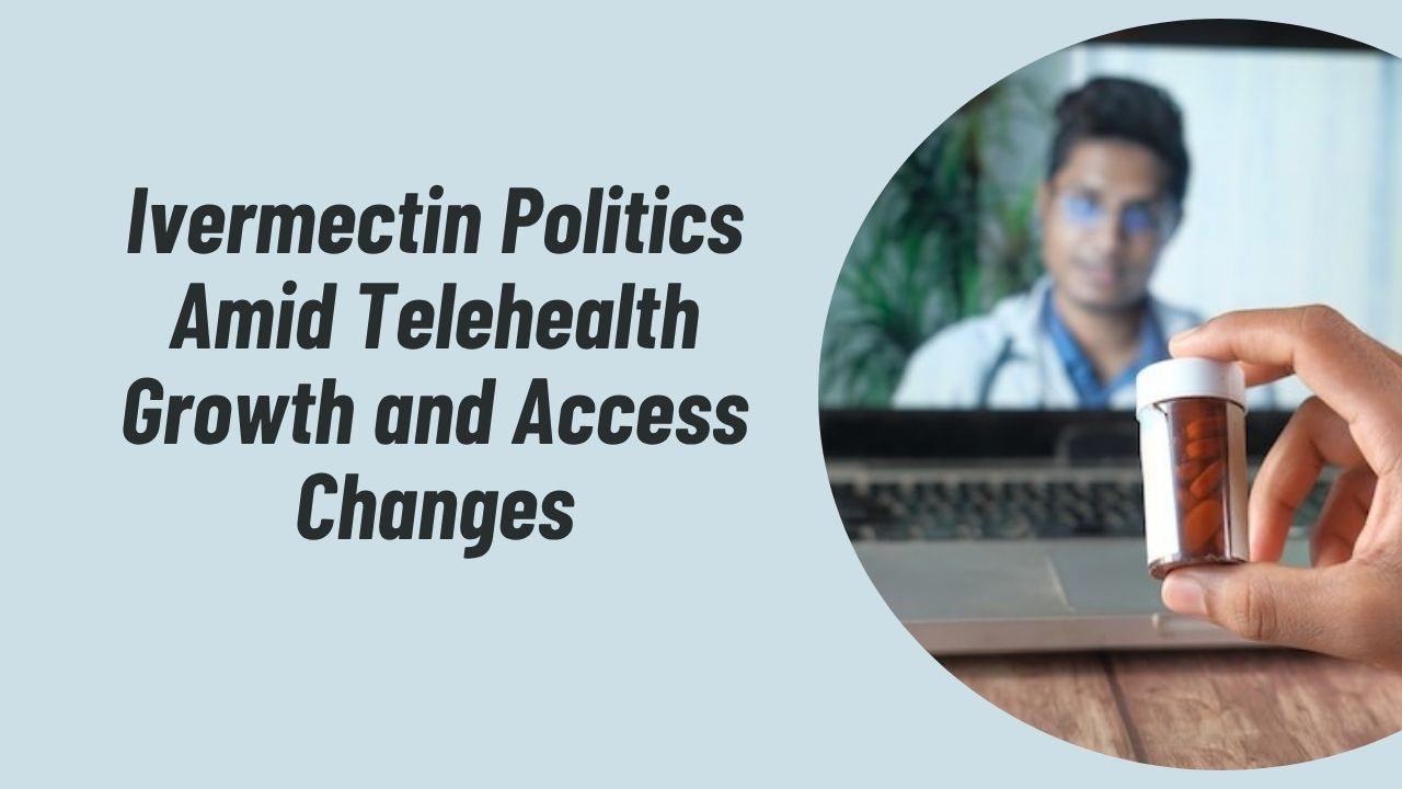 Ivermectin Politics Amid Telehealth Growth and Access Changes