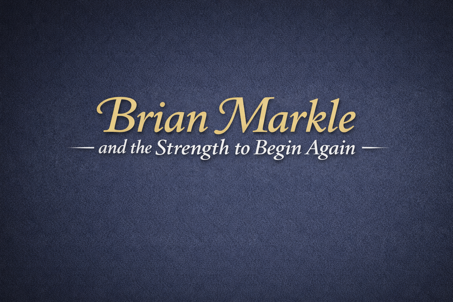 Brian Markle and the Strength to Begin Again 