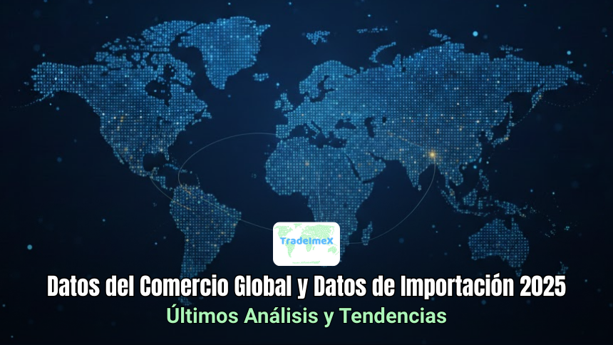 Datos del Comercio Global y Datos de Importación 2025: Últimos Análisis y Tendencias