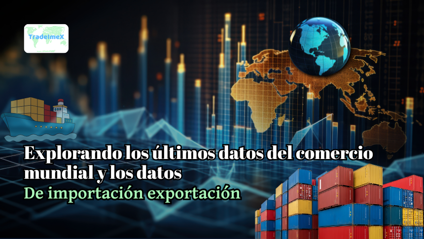 Explorando los últimos datos del comercio mundial y los datos de importación exportación