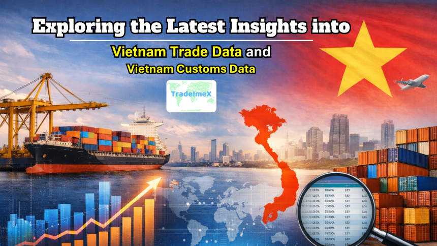 Exploring the Latest Insights into Vietnam Trade Data and Vietnam Customs Data