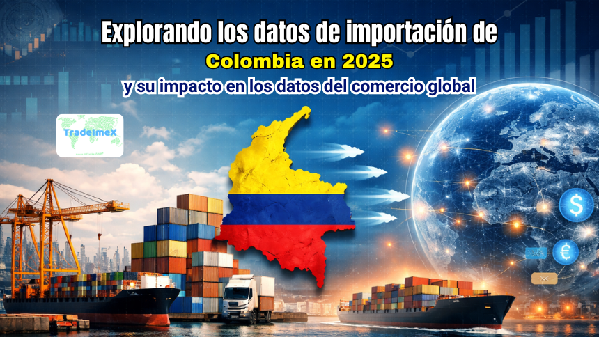 Explorando los datos de importación de Colombia en 2025 y su impacto en los datos del comercio global