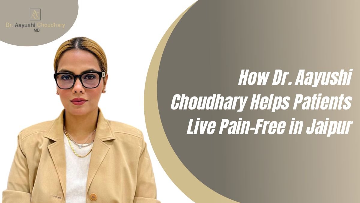 How Dr. Aayushi Choudhary Helps Patients Live Pain-Free in Jaipur