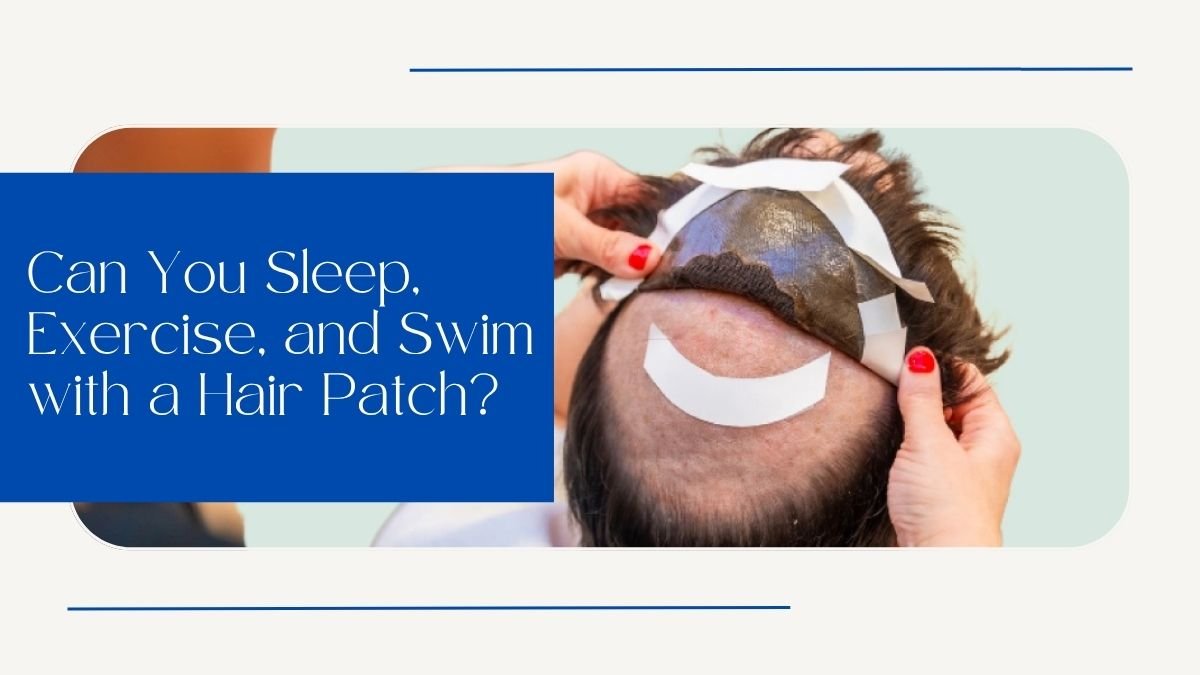 Can You Sleep, Exercise, and Swim with a Hair Patch?