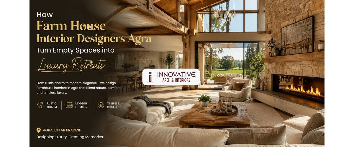 How Farm House Interior Designers Agra Turn Empty Spaces into Luxury Retreats