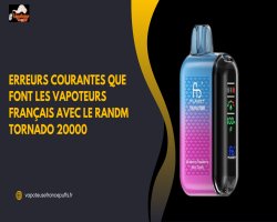 Erreurs Courantes que Font les Vapoteurs Français avec le RandM Tornado 20000
